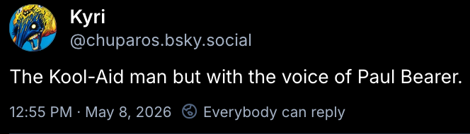 a post that says “The Kool-Aid man but with the voice of Paul Bearer.”